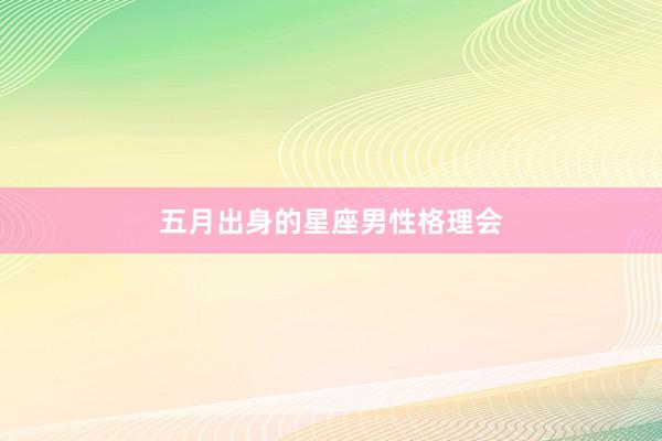 五月出身的星座男性格理会