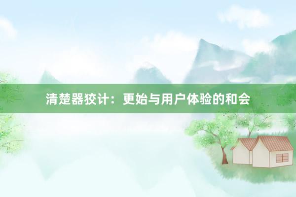 清楚器狡计：更始与用户体验的和会