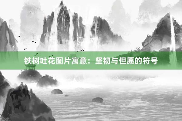 铁树吐花图片寓意：坚韧与但愿的符号