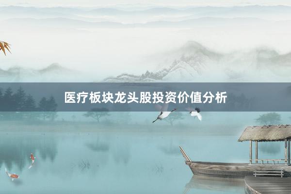 医疗板块龙头股投资价值分析