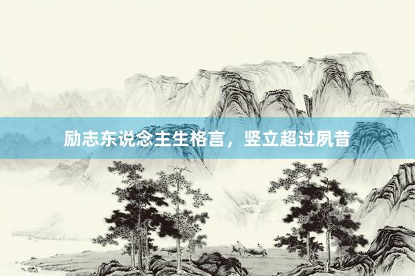 励志东说念主生格言，竖立超过夙昔